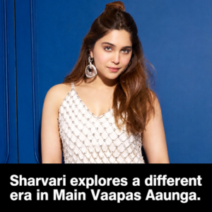 Sharvari on entering a different era for Main Vaapas Aaunga; says, “I had a lot of fun getting lost in that world”